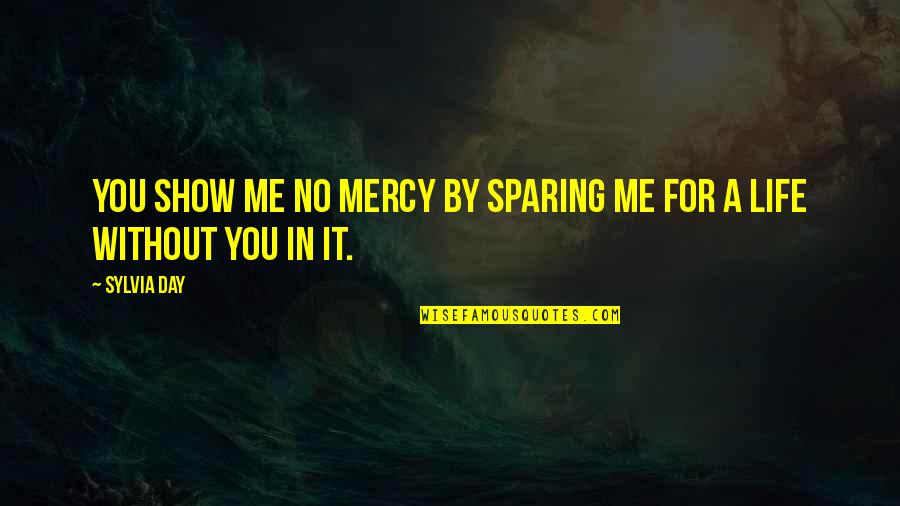 Best Day Of My Life Quotes By Sylvia Day: You show me no mercy by sparing me