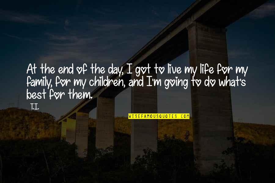 Best Day Of My Life Quotes By T.I.: At the end of the day, I got Best Day Of My Life Quotes By T.I.: At the end of the day, I got