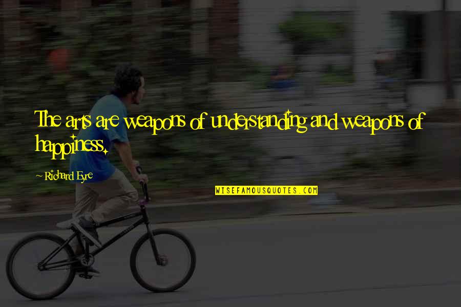 Best Day Of My Life Song Quotes By Richard Eyre: The arts are weapons of understanding and weapons