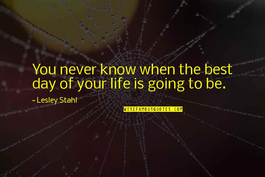 Best Day Of Your Life Quotes By Lesley Stahl: You never know when the best day of