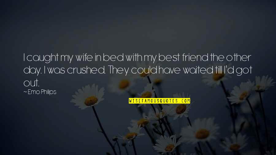 Best Day Out Quotes By Emo Philips: I caught my wife in bed with my Best Day Out Quotes By Emo Philips: I caught my wife in bed with my