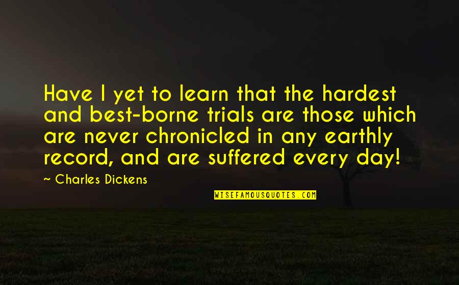 Best Day To Day Quotes By Charles Dickens: Have I yet to learn that the hardest Best Day To Day Quotes By Charles Dickens: Have I yet to learn that the hardest