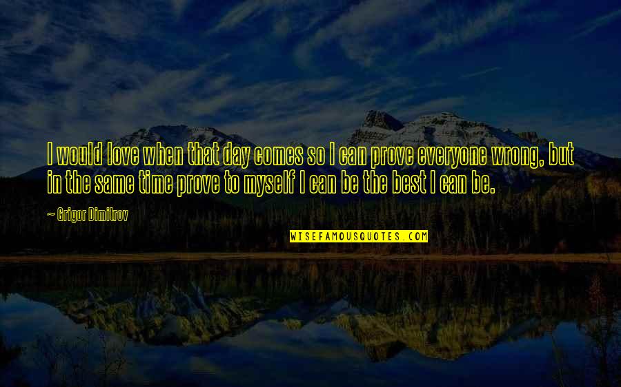 Best Day To Day Quotes By Grigor Dimitrov: I would love when that day comes so Best Day To Day Quotes By Grigor Dimitrov: I would love when that day comes so