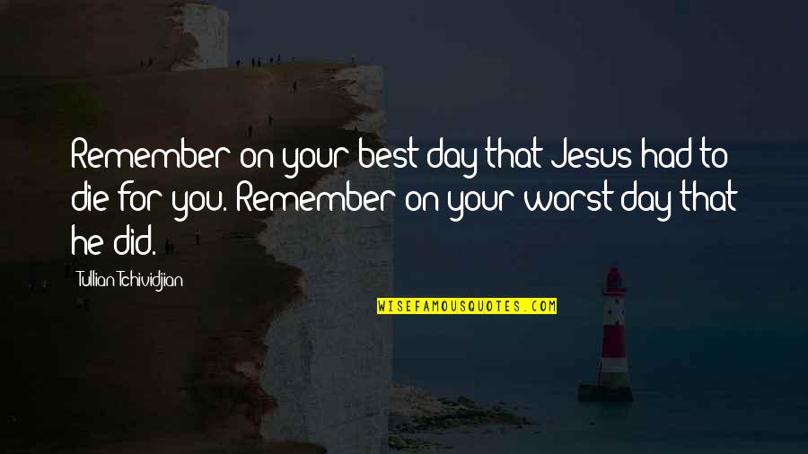 Best Day To Remember Quotes By Tullian Tchividjian: Remember on your best day that Jesus had