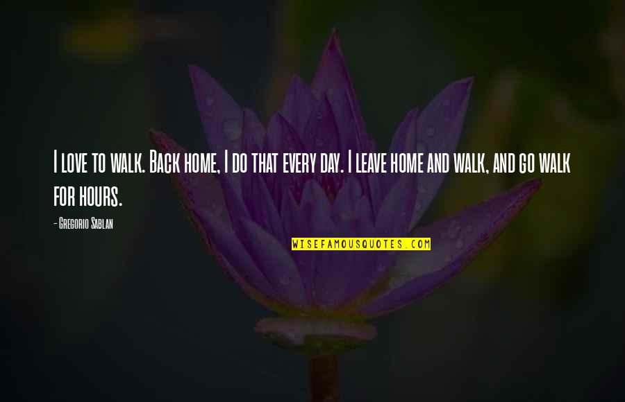 Best Day With My Love Quotes By Gregorio Sablan: I love to walk. Back home, I do Best Day With My Love Quotes By Gregorio Sablan: I love to walk. Back home, I do