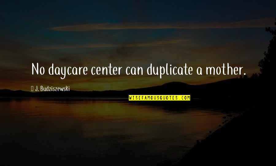 Best Daycare Quotes By J. Budziszewski: No daycare center can duplicate a mother.