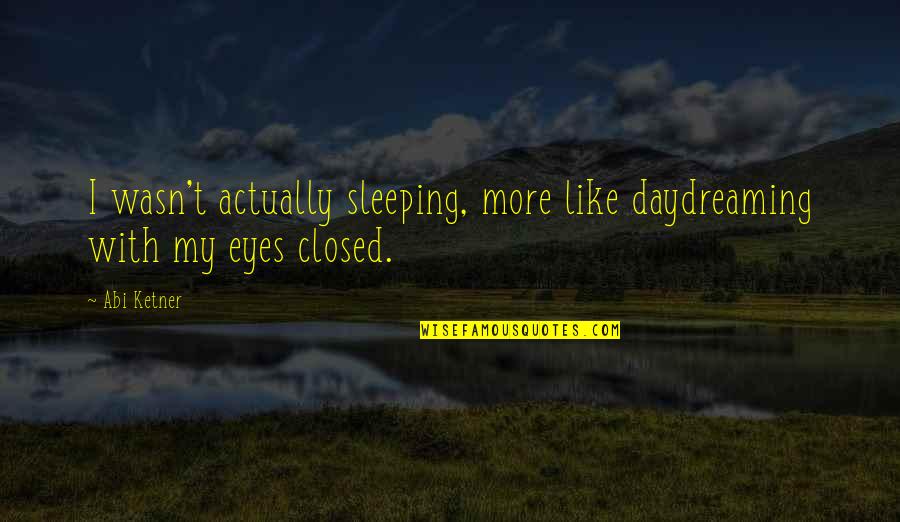 Best Daydreaming Quotes By Abi Ketner: I wasn't actually sleeping, more like daydreaming with