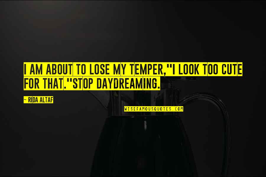 Best Daydreaming Quotes By Rida Altaf: I am about to lose my temper,''I look