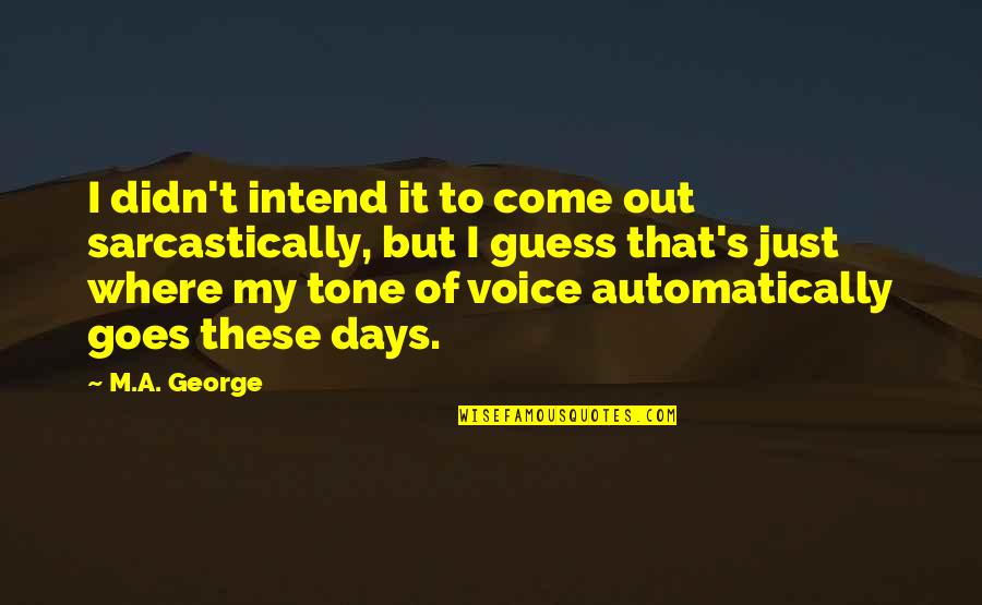 Best Days Are Yet To Come Quotes By M.A. George: I didn't intend it to come out sarcastically,