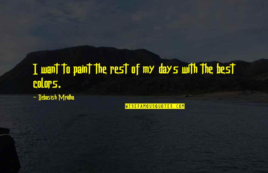 Best Days Of Life Quotes By Debasish Mridha: I want to paint the rest of my Best Days Of Life Quotes By Debasish Mridha: I want to paint the rest of my