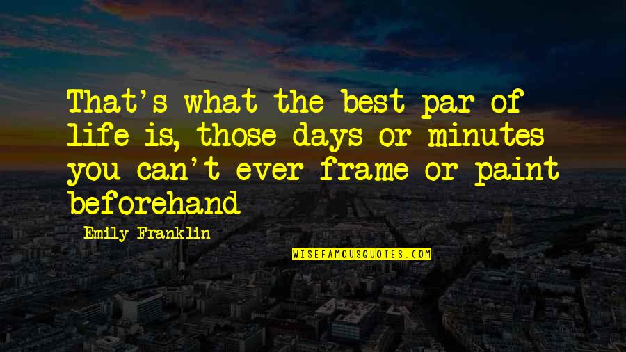 Best Days Of Life Quotes By Emily Franklin: That's what the best par of life is, Best Days Of Life Quotes By Emily Franklin: That's what the best par of life is,