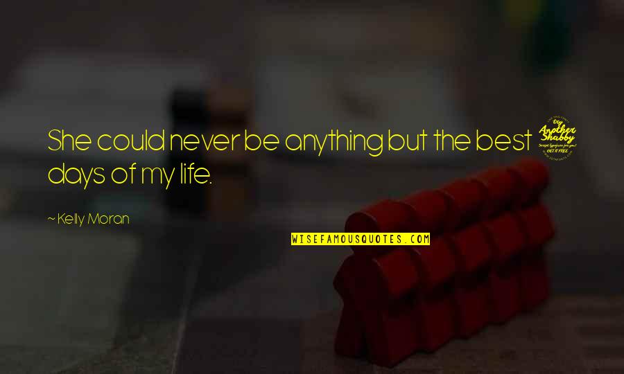 Best Days Of Life Quotes By Kelly Moran: She could never be anything but the best