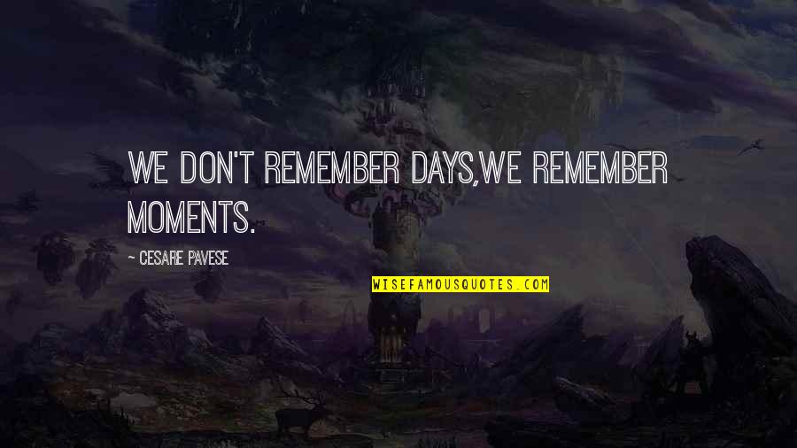 Best Days Of My Life Quotes By Cesare Pavese: We don't remember days,we remember moments.