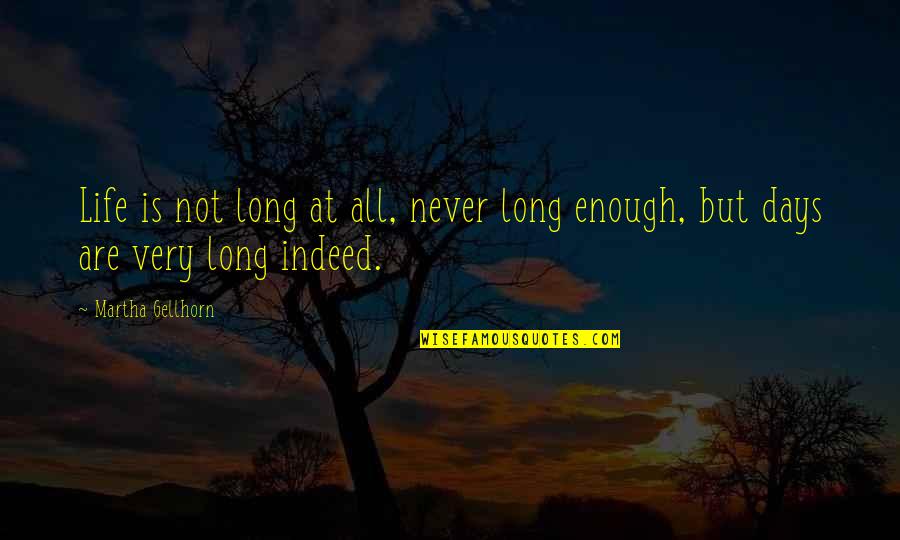 Best Days Of My Life Quotes By Martha Gellhorn: Life is not long at all, never long