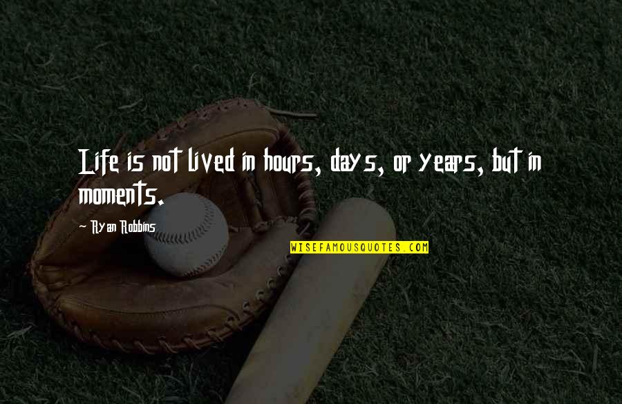 Best Days Of My Life Quotes By Ryan Robbins: Life is not lived in hours, days, or