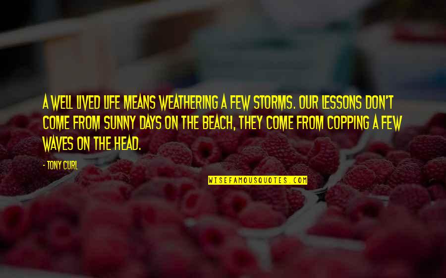 Best Days Of My Life Quotes By Tony Curl: A well lived life means weathering a few Best Days Of My Life Quotes By Tony Curl: A well lived life means weathering a few