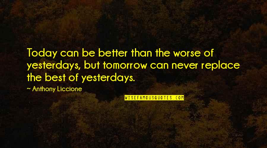 Best Days Quotes By Anthony Liccione: Today can be better than the worse of