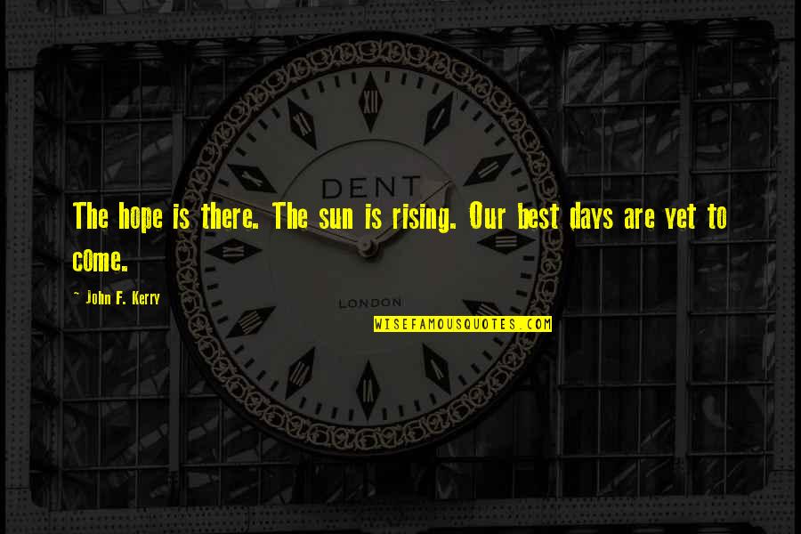 Best Days Quotes By John F. Kerry: The hope is there. The sun is rising.