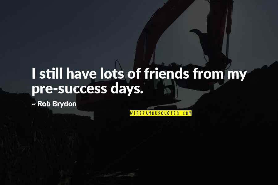 Best Days With Friends Quotes By Rob Brydon: I still have lots of friends from my