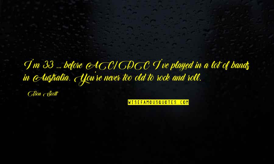 Best Dc Quotes By Bon Scott: I'm 33 ... before AC/DC I've played in Best Dc Quotes By Bon Scott: I'm 33 ... before AC/DC I've played in