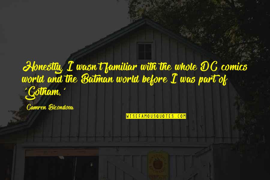Best Dc Quotes By Camren Bicondova: Honestly, I wasn't familiar with the whole DC Best Dc Quotes By Camren Bicondova: Honestly, I wasn't familiar with the whole DC