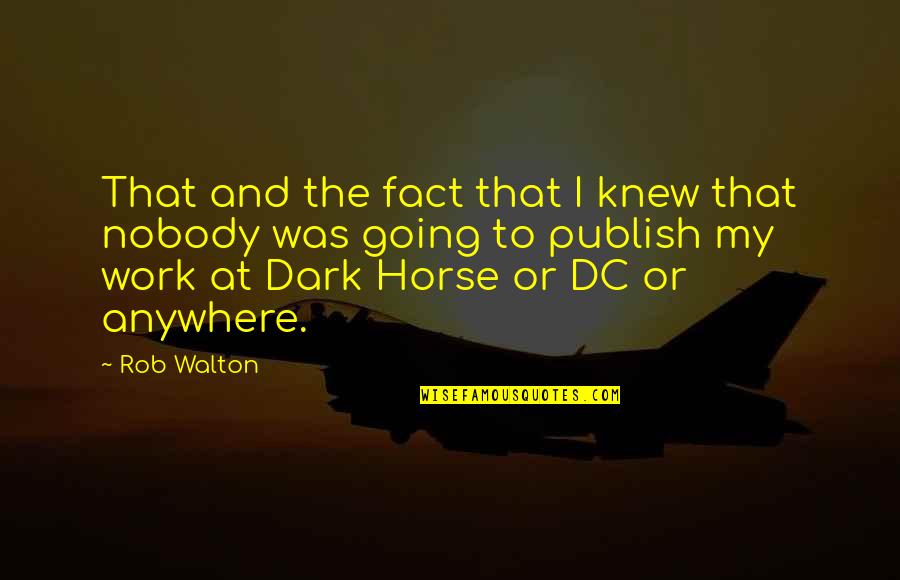 Best Dc Quotes By Rob Walton: That and the fact that I knew that Best Dc Quotes By Rob Walton: That and the fact that I knew that