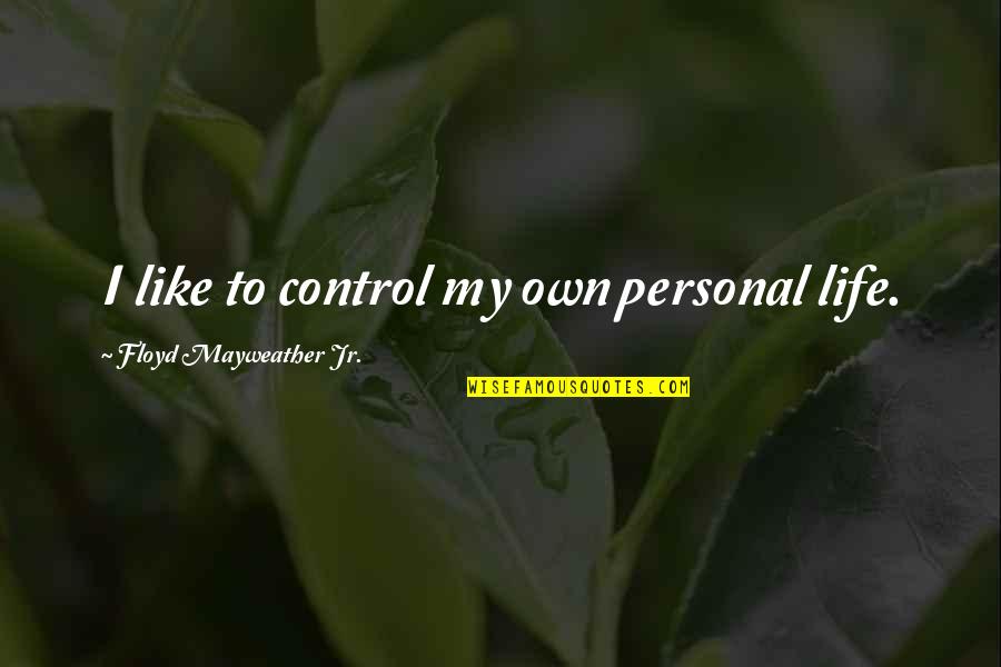 Best De La Soul Quotes By Floyd Mayweather Jr.: I like to control my own personal life.