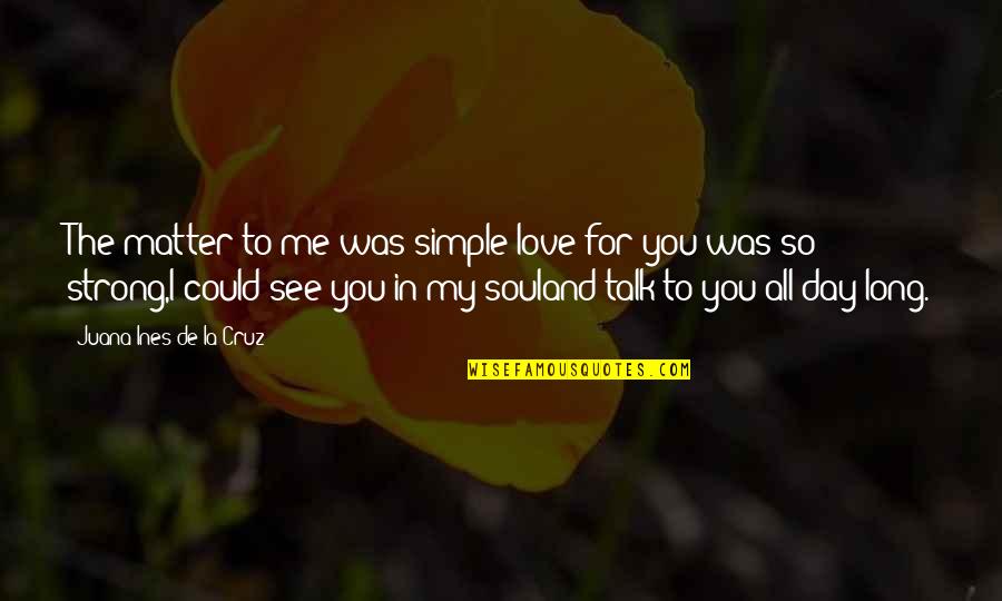 Best De La Soul Quotes By Juana Ines De La Cruz: The matter to me was simple:love for you