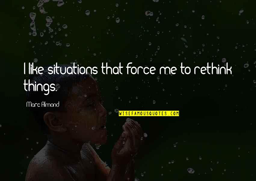 Best De La Soul Quotes By Marc Almond: I like situations that force me to rethink