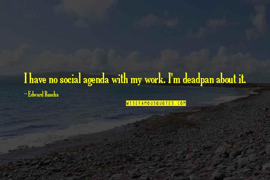 Best Deadpan Quotes By Edward Ruscha: I have no social agenda with my work.