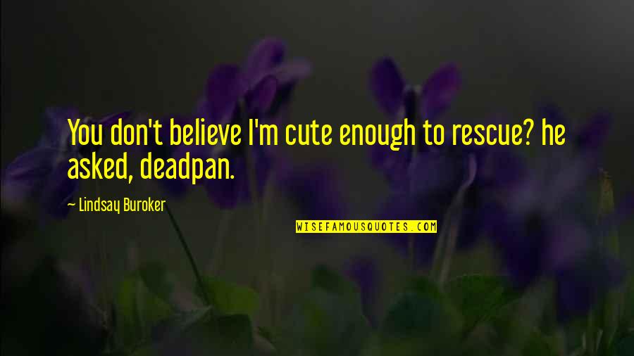 Best Deadpan Quotes By Lindsay Buroker: You don't believe I'm cute enough to rescue?