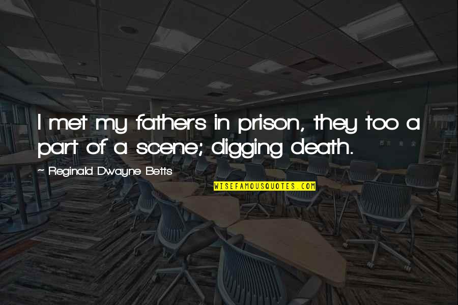 Best Death Scene Quotes By Reginald Dwayne Betts: I met my fathers in prison, they too