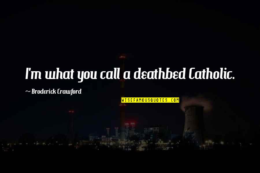 Best Deathbed Quotes By Broderick Crawford: I'm what you call a deathbed Catholic.
