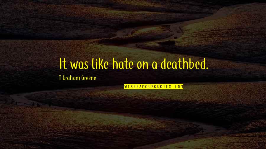 Best Deathbed Quotes By Graham Greene: It was like hate on a deathbed.