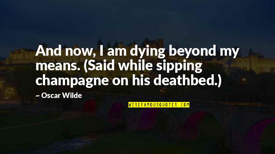 Best Deathbed Quotes By Oscar Wilde: And now, I am dying beyond my means.