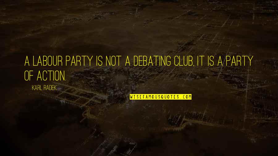 Best Debating Quotes By Karl Radek: A Labour party is not a debating club,