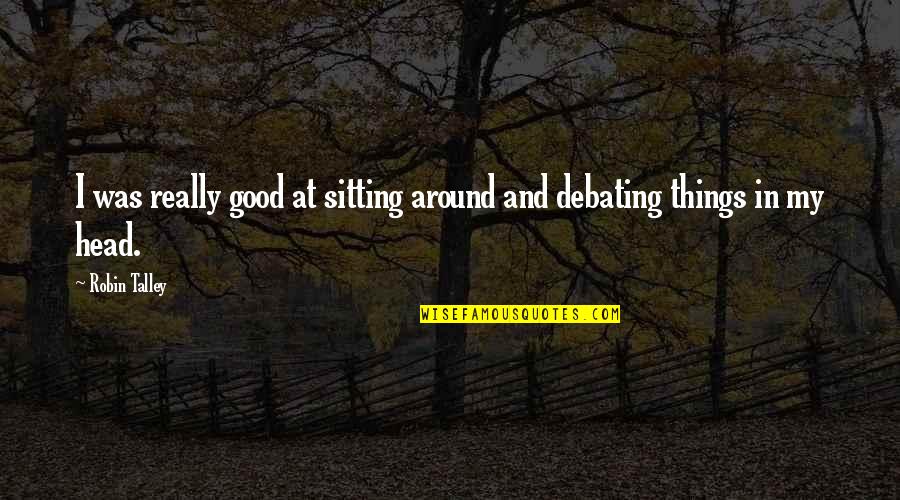 Best Debating Quotes By Robin Talley: I was really good at sitting around and