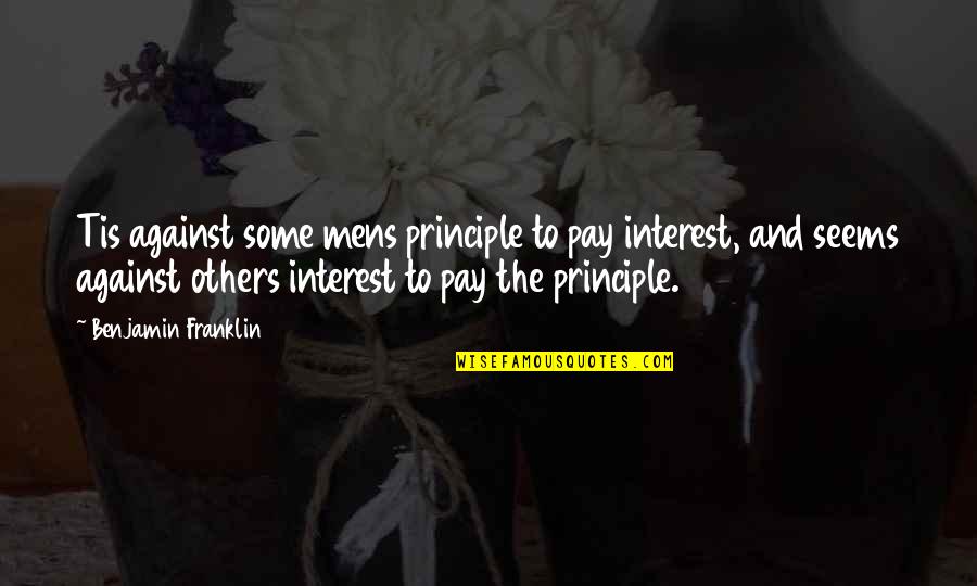 Best Debt Quotes By Benjamin Franklin: Tis against some mens principle to pay interest,