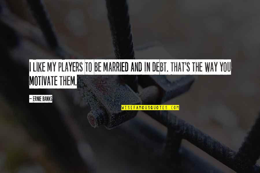 Best Debt Quotes By Ernie Banks: I like my players to be married and