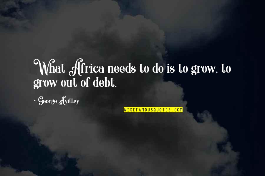 Best Debt Quotes By George Ayittey: What Africa needs to do is to grow,