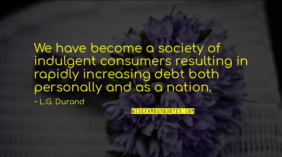 Best Debt Quotes By L.G. Durand: We have become a society of indulgent consumers
