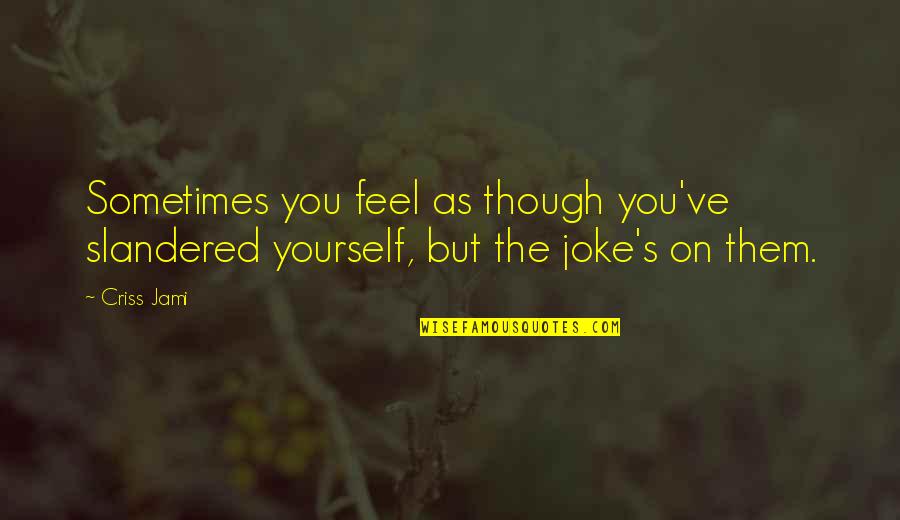 Best Deceit Quotes By Criss Jami: Sometimes you feel as though you've slandered yourself,