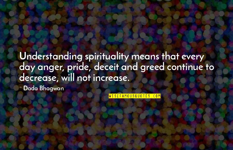 Best Deceit Quotes By Dada Bhagwan: Understanding spirituality means that every day anger, pride,