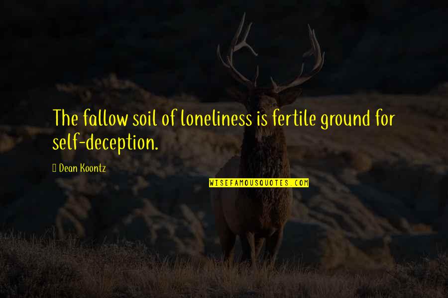 Best Deception Quotes By Dean Koontz: The fallow soil of loneliness is fertile ground