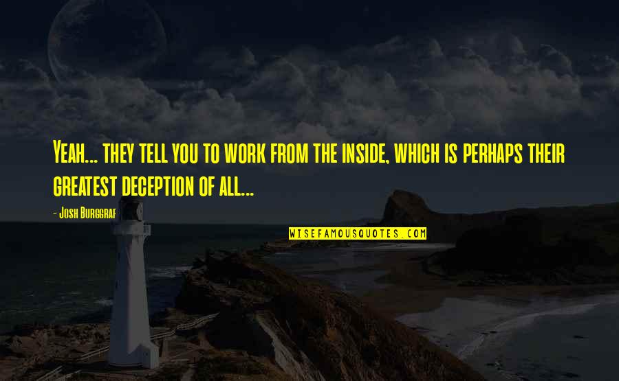 Best Deception Quotes By Josh Burggraf: Yeah... they tell you to work from the