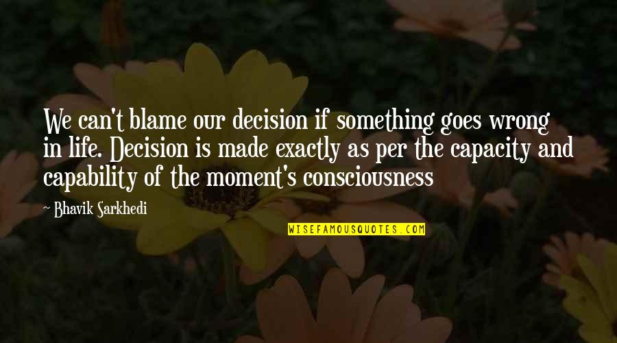Best Decision Ever Made Quotes By Bhavik Sarkhedi: We can't blame our decision if something goes