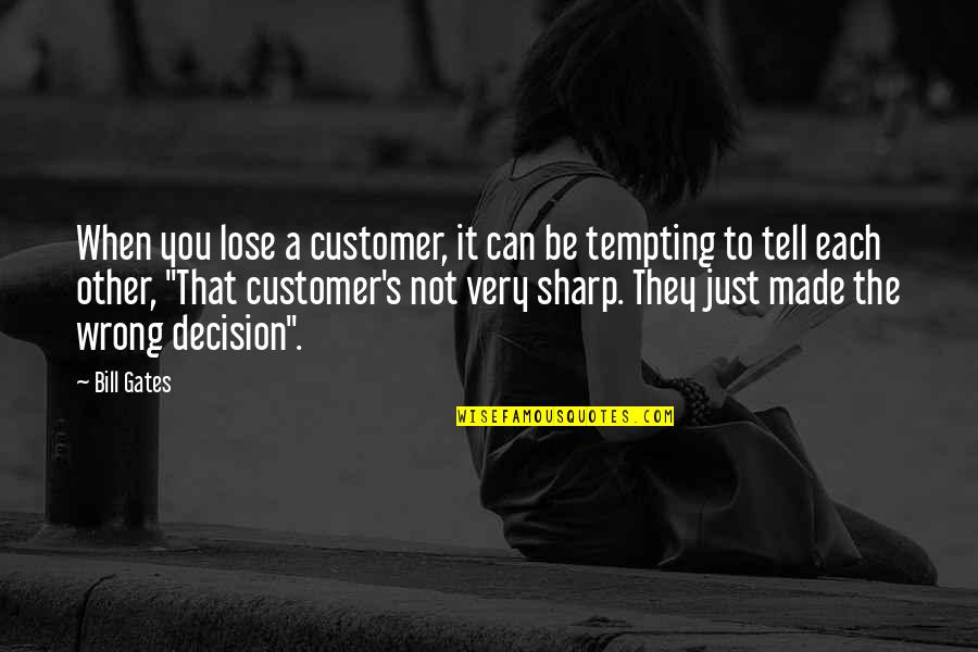 Best Decision Ever Made Quotes By Bill Gates: When you lose a customer, it can be