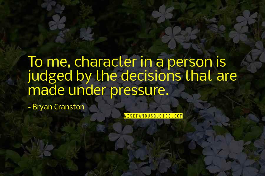 Best Decision Ever Made Quotes By Bryan Cranston: To me, character in a person is judged