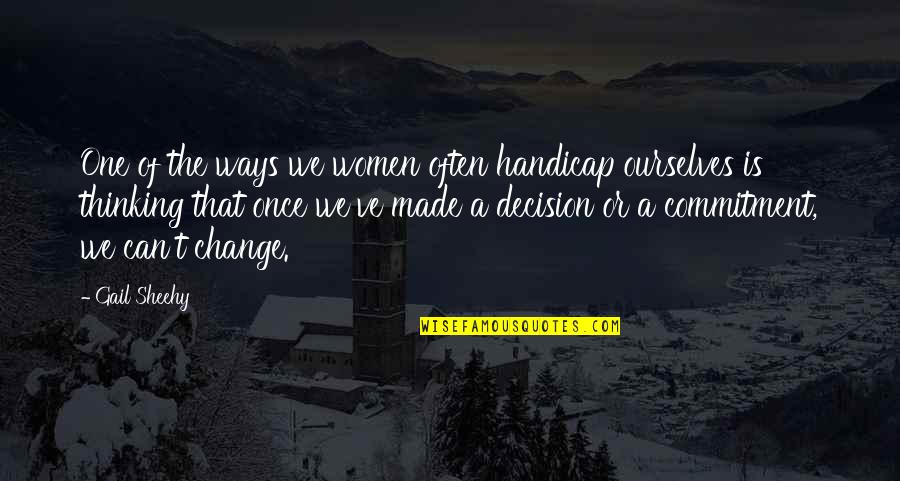 Best Decision Ever Made Quotes By Gail Sheehy: One of the ways we women often handicap