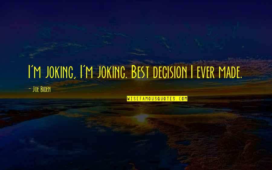 Best Decision Ever Made Quotes By Joe Biden: I'm joking, I'm joking. Best decision I ever